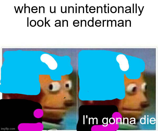 Monkey Puppet Meme | when u unintentionally look an enderman; I'm gonna die | image tagged in memes,monkey puppet | made w/ Imgflip meme maker