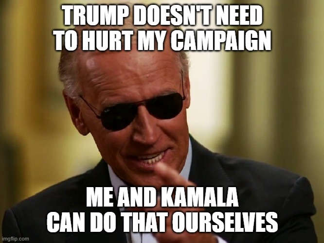 Cool Joe Biden | TRUMP DOESN'T NEED TO HURT MY CAMPAIGN; ME AND KAMALA CAN DO THAT OURSELVES | image tagged in cool joe biden | made w/ Imgflip meme maker