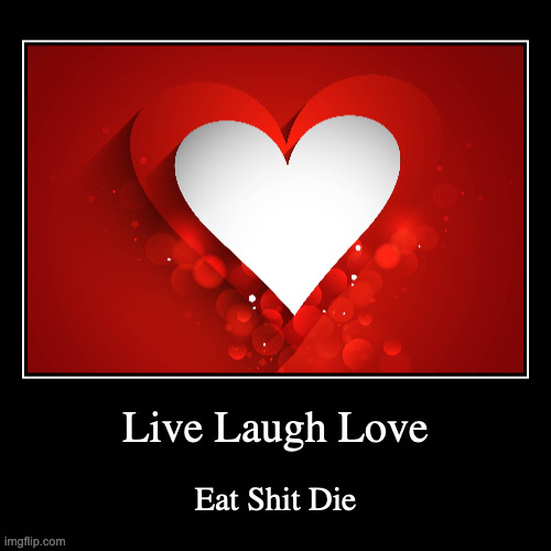 Live Laugh Love | Eat Shit Die | image tagged in funny,demotivationals | made w/ Imgflip demotivational maker