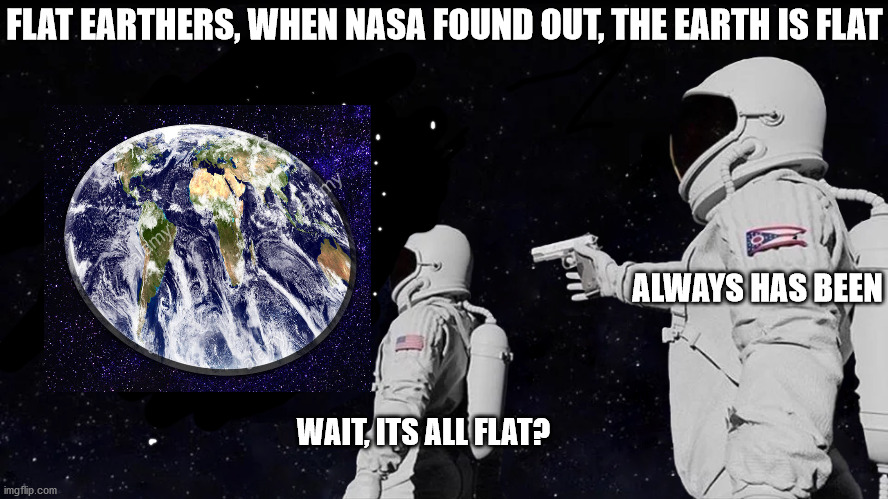 Always Has Been | FLAT EARTHERS, WHEN NASA FOUND OUT, THE EARTH IS FLAT; ALWAYS HAS BEEN; WAIT, ITS ALL FLAT? | image tagged in always has been,flat earth | made w/ Imgflip meme maker