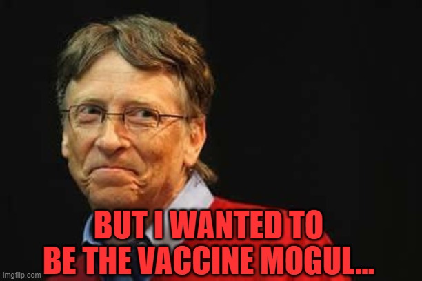 Asshole Bill Gates | BUT I WANTED TO BE THE VACCINE MOGUL... | image tagged in asshole bill gates | made w/ Imgflip meme maker