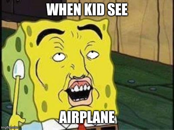 sponge bob bruh | WHEN KID SEE; AIRPLANE | image tagged in sponge bob bruh | made w/ Imgflip meme maker
