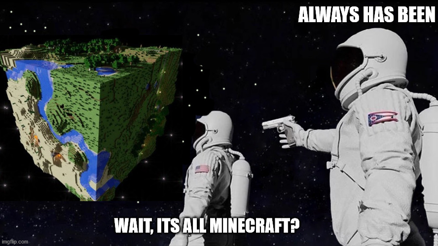 Always Has Been | ALWAYS HAS BEEN; WAIT, ITS ALL MINECRAFT? | image tagged in always has been,minecraft earth | made w/ Imgflip meme maker