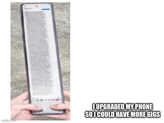 I know someone already used this picture | I UPGRADED MY PHONE SO I COULD HAVE MORE GIGS | image tagged in blank white template | made w/ Imgflip meme maker