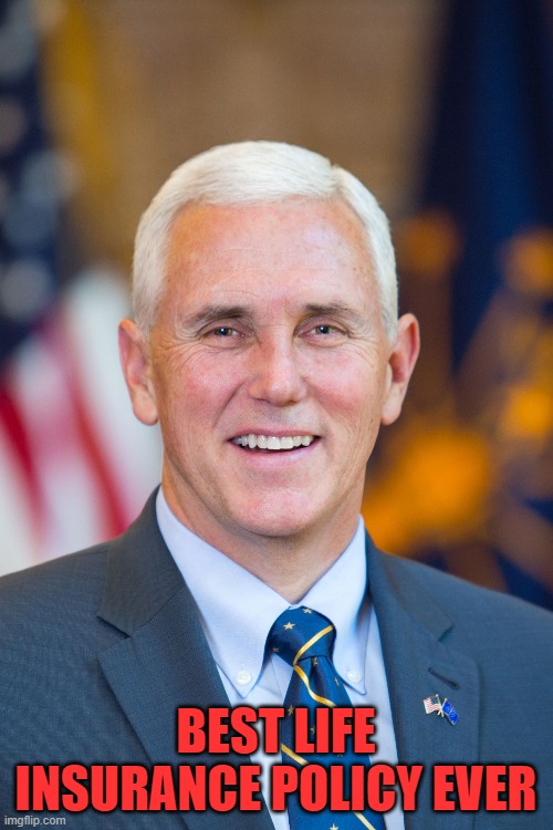 Mike Pence | BEST LIFE INSURANCE POLICY EVER | image tagged in mike pence | made w/ Imgflip meme maker