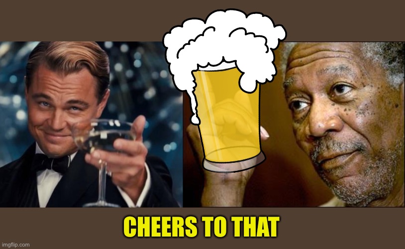 CHEERS TO THAT | image tagged in memes,leonardo dicaprio cheers,this morgan freeman | made w/ Imgflip meme maker