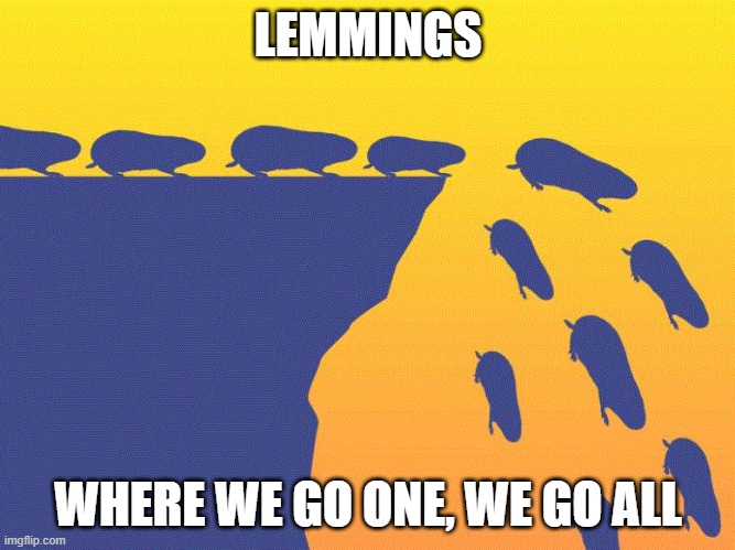 Lemmings | LEMMINGS; WHERE WE GO ONE, WE GO ALL | image tagged in qanon | made w/ Imgflip meme maker