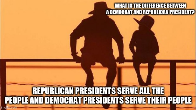 Cowboy Wisdom on Presidents | WHAT IS THE DIFFERENCE BETWEEN A DEMOCRAT AND REPUBLICAN PRESIDENT? REPUBLICAN PRESIDENTS SERVE ALL THE PEOPLE AND DEMOCRAT PRESIDENTS SERVE THEIR PEOPLE | image tagged in cowboy father and son,cowboy wisdom on presidents,never joe,never kamala,trump 2020,democrats the corruption party | made w/ Imgflip meme maker