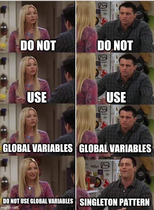 Phoebe Joey | DO NOT; DO NOT; USE; USE; GLOBAL VARIABLES; GLOBAL VARIABLES; DO NOT USE GLOBAL VARIABLES; SINGLETON PATTERN | image tagged in phoebe joey,ProgrammerHumor | made w/ Imgflip meme maker