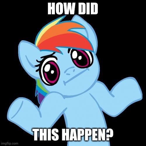 Pony Shrugs Meme | HOW DID THIS HAPPEN? | image tagged in memes,pony shrugs | made w/ Imgflip meme maker