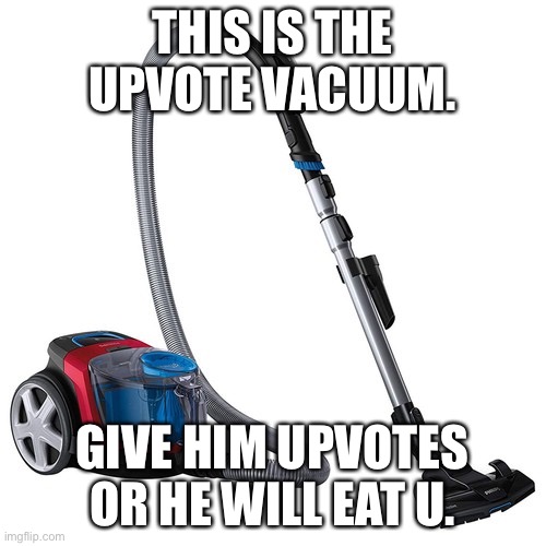 Upvote vacuum | THIS IS THE UPVOTE VACUUM. GIVE HIM UPVOTES OR HE WILL EAT U. | image tagged in green | made w/ Imgflip meme maker