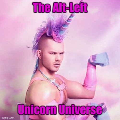 Unicorn MAN Meme | The Alt-Left Unicorn Universe | image tagged in memes,unicorn man | made w/ Imgflip meme maker
