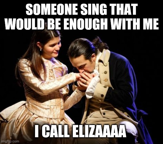 That would be enough | SOMEONE SING THAT WOULD BE ENOUGH WITH ME; I CALL ELIZAAAA | image tagged in that would be enough | made w/ Imgflip meme maker