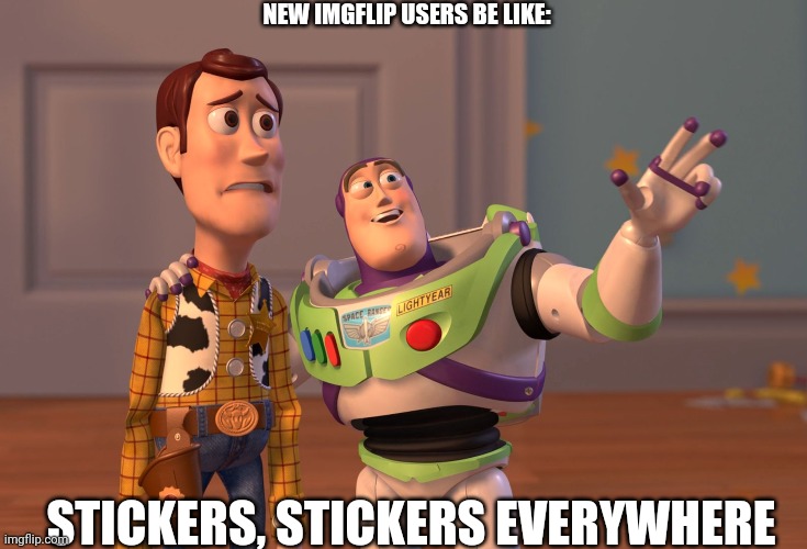 X, X Everywhere | NEW IMGFLIP USERS BE LIKE:; STICKERS, STICKERS EVERYWHERE | image tagged in memes,x x everywhere | made w/ Imgflip meme maker