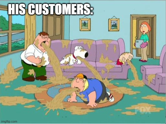 Family Guy Puke | HIS CUSTOMERS: | image tagged in family guy puke | made w/ Imgflip meme maker