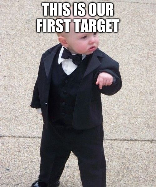Baby Godfather | THIS IS OUR FIRST TARGET | image tagged in memes,baby godfather | made w/ Imgflip meme maker