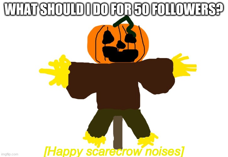Anything but a face reveal. | WHAT SHOULD I DO FOR 50 FOLLOWERS? | image tagged in happy scarecrow noises | made w/ Imgflip meme maker