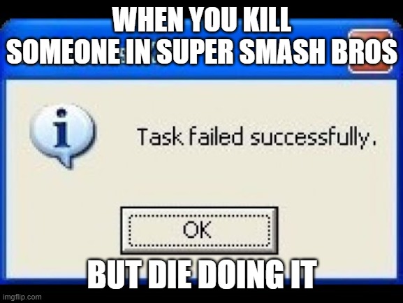 Video games task failed successfully | WHEN YOU KILL SOMEONE IN SUPER SMASH BROS; BUT DIE DOING IT | image tagged in task failed successfully,super smash bros | made w/ Imgflip meme maker