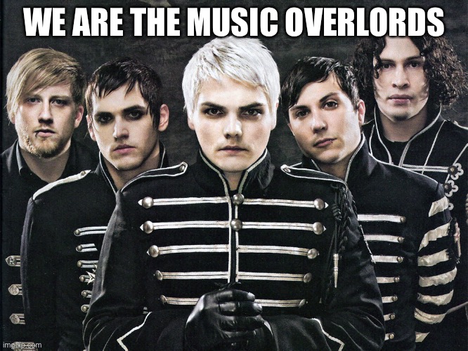 Lol | WE ARE THE MUSIC OVERLORDS | image tagged in my chemical romance | made w/ Imgflip meme maker