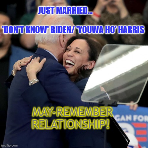 Joe Biden Kamala Harris | JUST MARRIED...                                       'DON'T KNOW' BIDEN/ 'YOUWA HO' HARRIS; MAY-REMEMBER RELATIONSHIP! | image tagged in joe biden kamala harris | made w/ Imgflip meme maker
