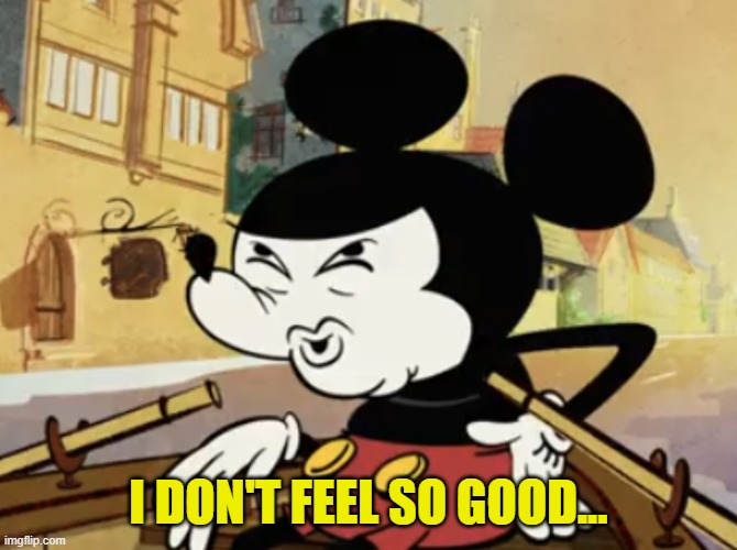 Confused Mickey Mouse | I DON'T FEEL SO GOOD... | image tagged in confused mickey mouse | made w/ Imgflip meme maker