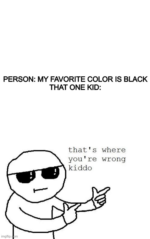 PERSON: MY FAVORITE COLOR IS BLACK

THAT ONE KID: | image tagged in that's where you're wrong kiddo | made w/ Imgflip meme maker