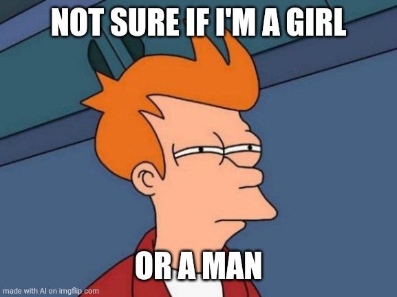 Futurama Fry | NOT SURE IF I'M A GIRL; OR A MAN | image tagged in memes,futurama fry | made w/ Imgflip meme maker
