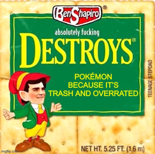 Feel free to scream at me because your Pokémon OCs are shit | POKÉMON BECAUSE IT’S TRASH AND OVERRATED | image tagged in ben shapiro destroys blank | made w/ Imgflip meme maker