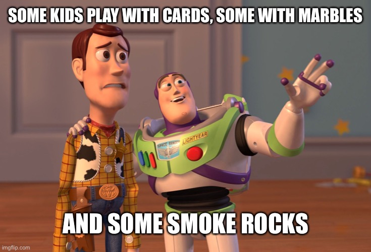 X, X Everywhere Meme | SOME KIDS PLAY WITH CARDS, SOME WITH MARBLES; AND SOME SMOKE ROCKS | image tagged in memes,x x everywhere | made w/ Imgflip meme maker