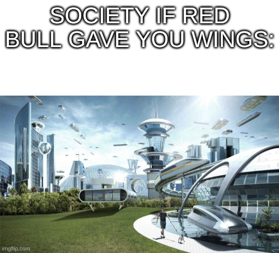 SOCIETY IF RED BULL GAVE YOU WINGS: | image tagged in blank white template,the future world if | made w/ Imgflip meme maker