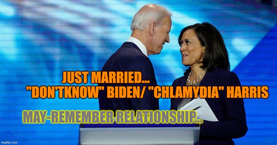 JUST MARRIED...                                  "DON'TKNOW" BIDEN/ "CHLAMYDIA" HARRIS; MAY-REMEMBER RELATIONSHIP... | image tagged in biden | made w/ Imgflip meme maker