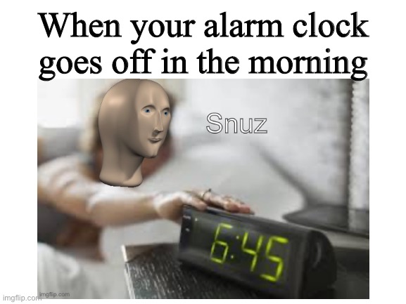 Another new meme man template | When your alarm clock goes off in the morning | image tagged in memes,meme man,meme man snuz,new template | made w/ Imgflip meme maker