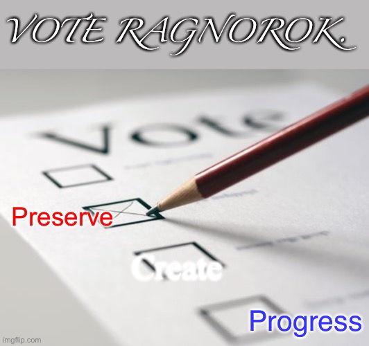 V O T E R A G N A R O K | VOTE RAGNOROK. Preserve; Create; Progress | image tagged in voting ballot,vote,vote ragnorok,your vote counts,perserve create progress | made w/ Imgflip meme maker