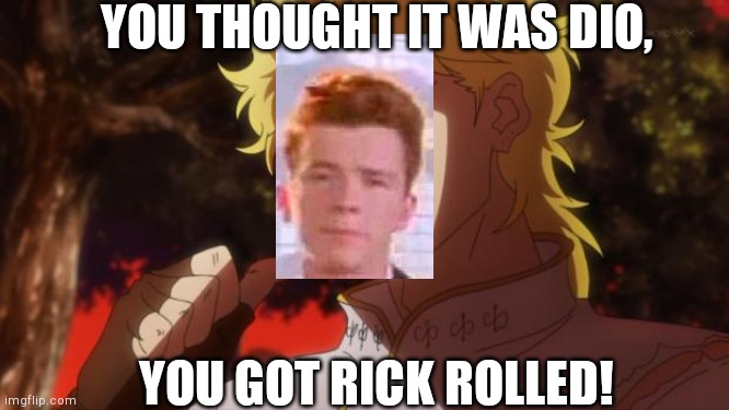 But it was me Dio | YOU THOUGHT IT WAS DIO, YOU GOT RICK ROLLED! | image tagged in but it was me dio | made w/ Imgflip meme maker