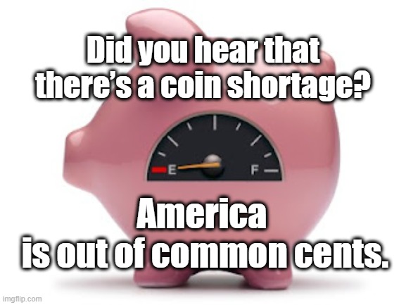 Did you hear that there’s a coin shortage? America 
is out of common cents. | image tagged in coins,common sense | made w/ Imgflip meme maker