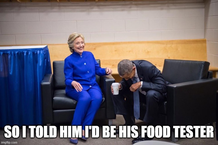 Hillary Obama Laugh | SO I TOLD HIM I'D BE HIS FOOD TESTER | image tagged in hillary obama laugh | made w/ Imgflip meme maker