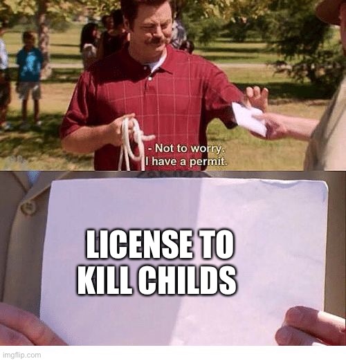 When someone says what we’re doing is illegal | LICENSE TO KILL CHILDS | image tagged in i have a permit | made w/ Imgflip meme maker