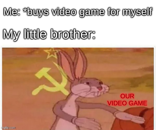 communist bugs bunny |  Me: *buys video game for myself; My little brother:; OUR VIDEO GAME | image tagged in brothers,bugs bunny communist | made w/ Imgflip meme maker