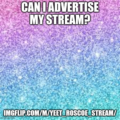 Sparkle background | CAN I ADVERTISE MY STREAM? IMGFLIP.COM/M/YEET_ROSCOE_STREAM/ | image tagged in sparkle background | made w/ Imgflip meme maker