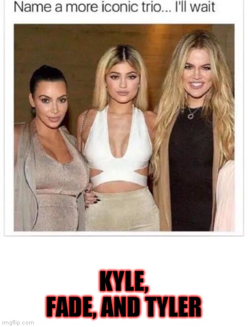 KYLE, FADE, AND TYLER | image tagged in blank white template,name a more iconic trio | made w/ Imgflip meme maker