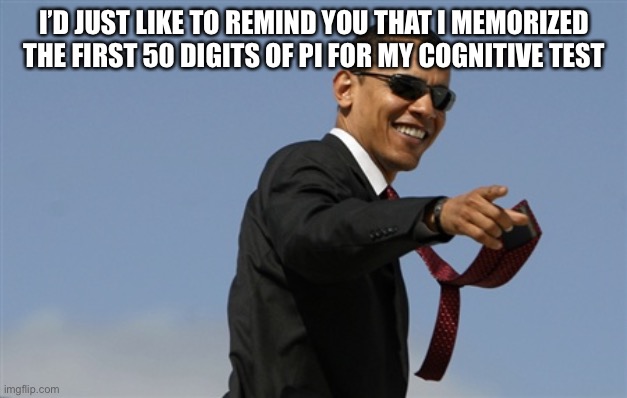 Heh it’s true lol | I’D JUST LIKE TO REMIND YOU THAT I MEMORIZED THE FIRST 50 DIGITS OF PI FOR MY COGNITIVE TEST | image tagged in memes,cool obama | made w/ Imgflip meme maker