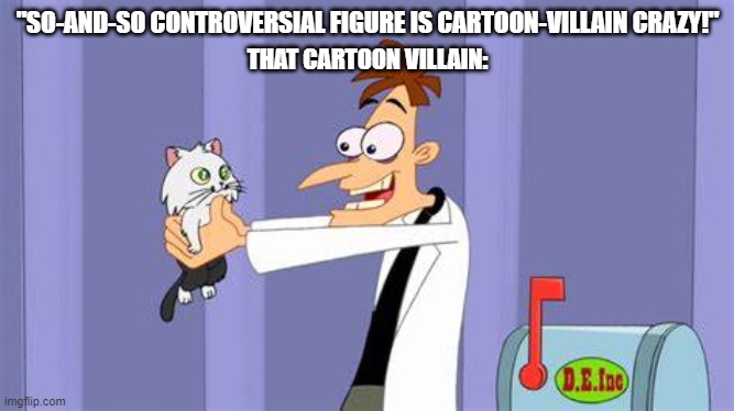 Not so bad a guy after all | "SO-AND-SO CONTROVERSIAL FIGURE IS CARTOON-VILLAIN CRAZY!"; THAT CARTOON VILLAIN: | image tagged in phineas and ferb,doofenshmirtz,doof,crazy,cartoon villain | made w/ Imgflip meme maker