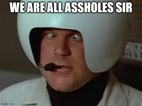 Spaceballs Asshole | WE ARE ALL ASSHOLES SIR | image tagged in spaceballs asshole | made w/ Imgflip meme maker