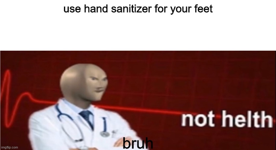 Meme Man Not helth | use hand sanitizer for your feet; bruh | image tagged in meme man not helth | made w/ Imgflip meme maker