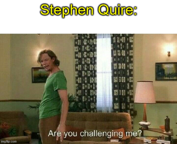 Are you challenging me? | Stephen Quire: | image tagged in are you challenging me | made w/ Imgflip meme maker