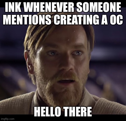 Hello there | INK WHENEVER SOMEONE MENTIONS CREATING A OC; HELLO THERE | image tagged in hello there | made w/ Imgflip meme maker