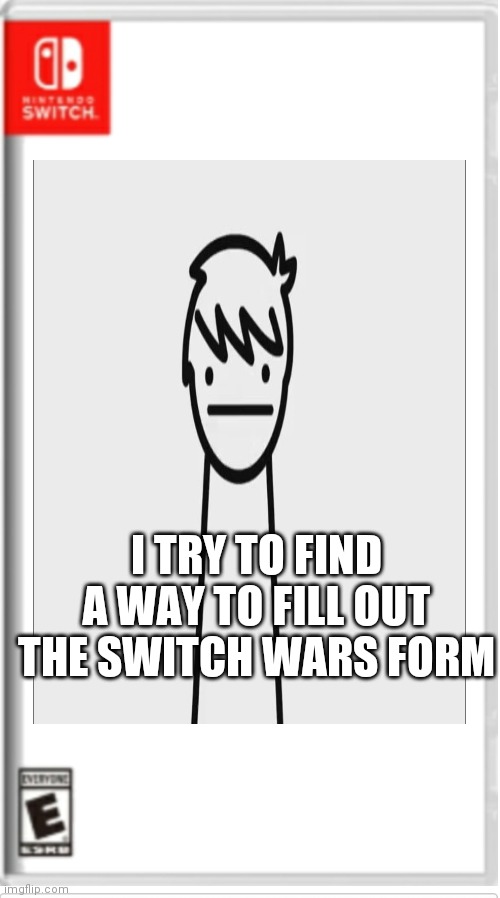 I TRY TO FIND A WAY TO FILL OUT THE SWITCH WARS FORM | made w/ Imgflip meme maker