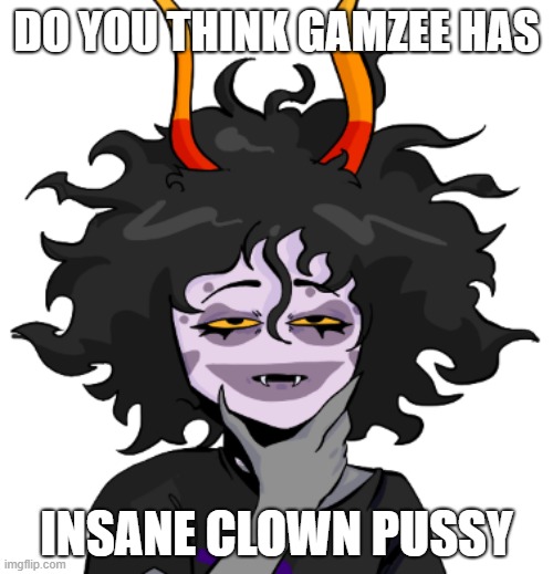 Gamzee | DO YOU THINK GAMZEE HAS; INSANE CLOWN PUSSY | image tagged in gamzee,homestuck | made w/ Imgflip meme maker