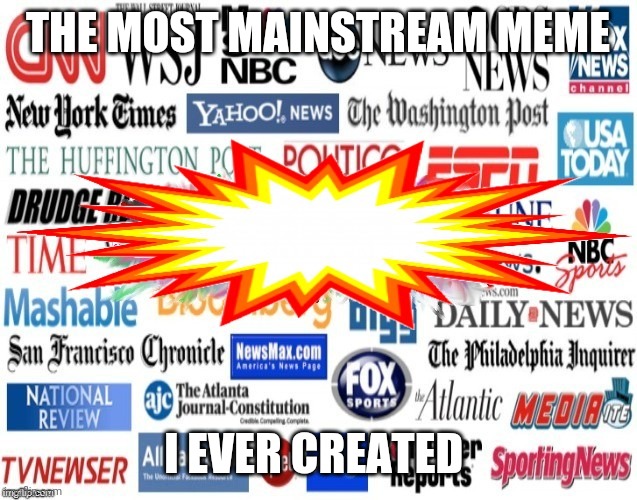 Media | THE MOST MAINSTREAM MEME I EVER CREATED | image tagged in media | made w/ Imgflip meme maker