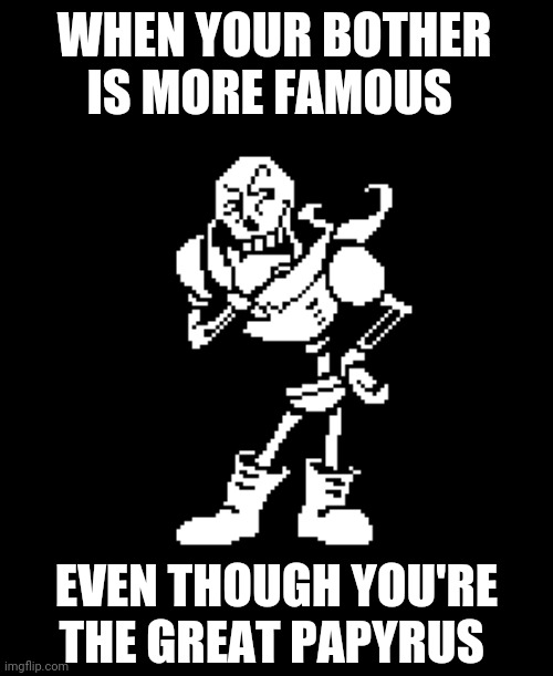 Papyrus | WHEN YOUR BOTHER IS MORE FAMOUS; EVEN THOUGH YOU'RE THE GREAT PAPYRUS | image tagged in papyrus confused | made w/ Imgflip meme maker